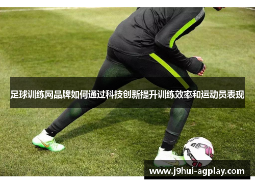 足球训练网品牌如何通过科技创新提升训练效率和运动员表现